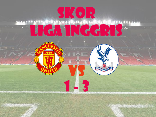 Liga Inggris , Manchester United vs Crystal Palace , Skor MU vs Palace , Skor Pertandingan