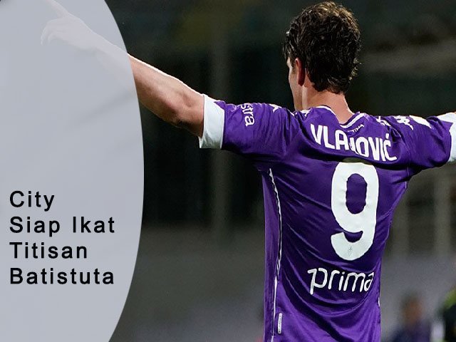 City Siap Ikat Titisan Batistuta, legenda la viola, penyerang muda Fiorentina, Top Liga Primer Inggris