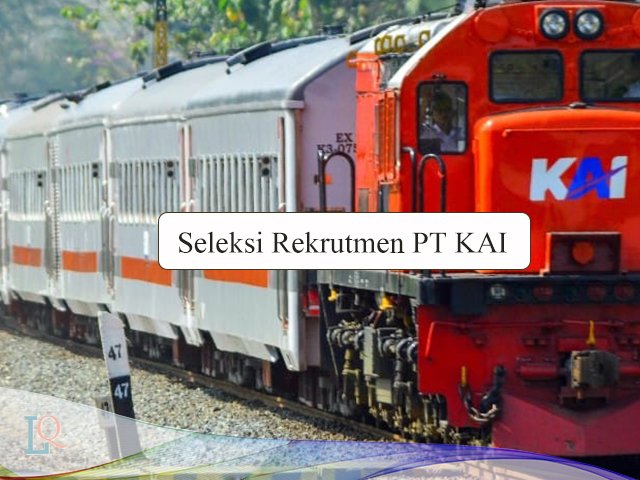 Lowongan Kerja , PT Kereta Api Indonesia , Seleksi rekrutmen PT KAI